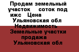 Продам земельный участок 15 соток под ижс › Цена ­ 400 000 - Ульяновская обл. Недвижимость » Земельные участки продажа   . Ульяновская обл.